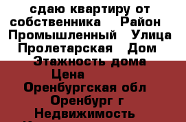 сдаю квартиру от собственника. › Район ­ Промышленный › Улица ­ Пролетарская › Дом ­ 153 › Этажность дома ­ 5 › Цена ­ 8 500 - Оренбургская обл., Оренбург г. Недвижимость » Квартиры аренда   
